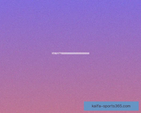 K8凯发APP全新上线，畅享娱乐与游戏的极致体验，尽在掌握之中